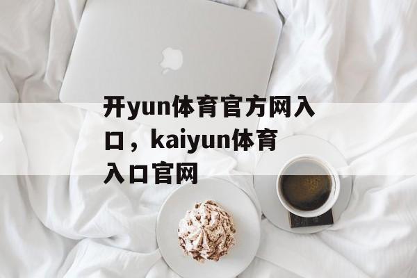 开yun体育官方网入口，kaiyun体育入口官网